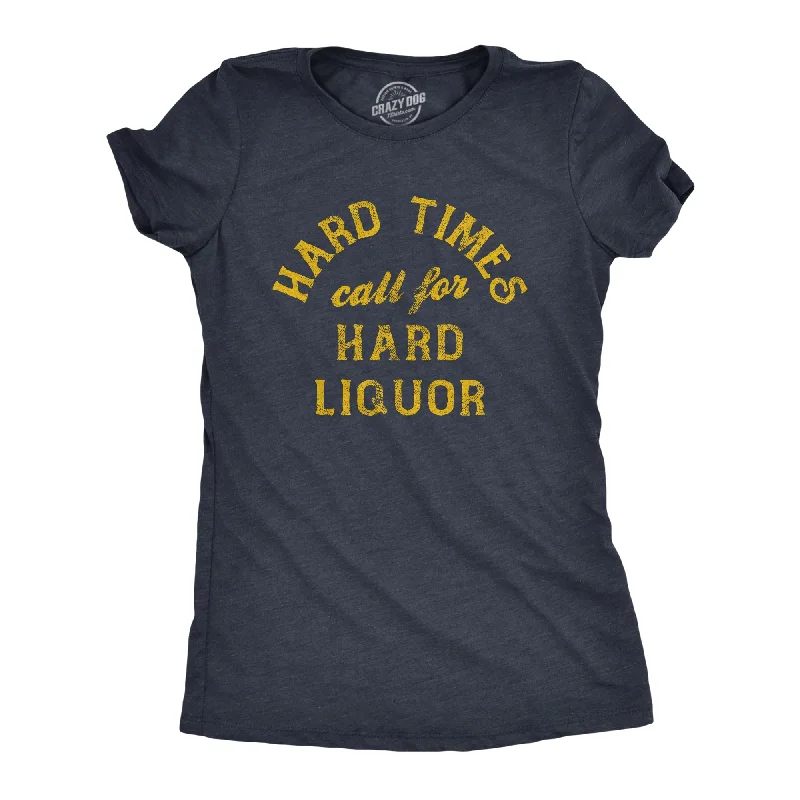 Hard Times Call For Hard Liquor Women's T Shirt