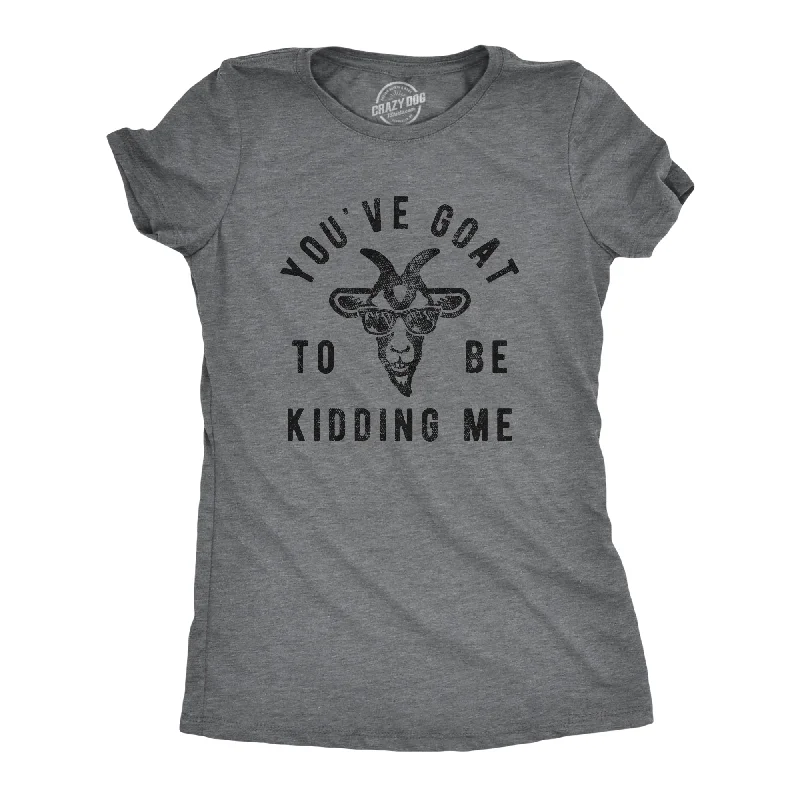 Youve Goat To Be Kidding Me Women's T Shirt